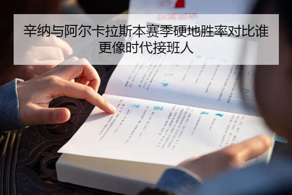 辛纳与阿尔卡拉斯本赛季硬地胜率对比谁更像时代接班人