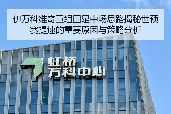 伊万科维奇重组国足中场思路揭秘世预赛提速的重要原因与策略分析