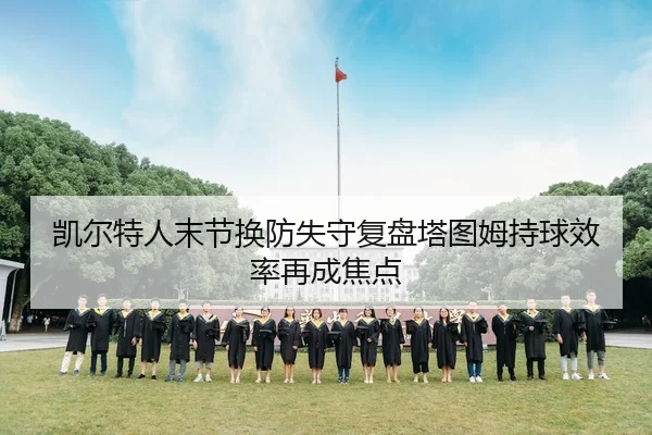 凯尔特人末节换防失守复盘塔图姆持球效率再成焦点