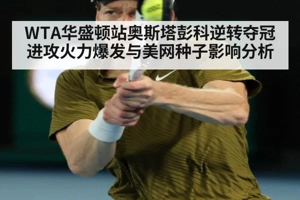 WTA华盛顿站奥斯塔彭科逆转夺冠进攻火力爆发与美网种子影响分析