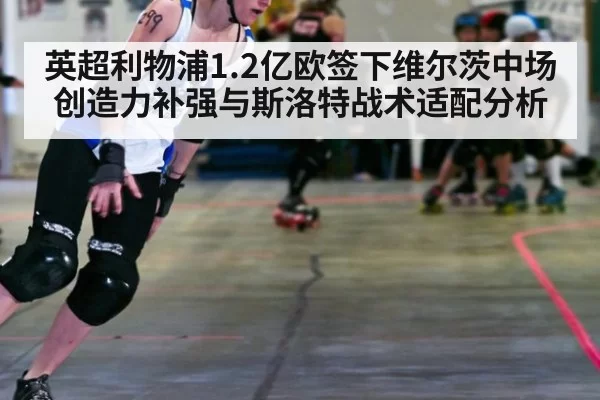 英超利物浦1.2亿欧签下维尔茨中场创造力补强与斯洛特战术适配分析
