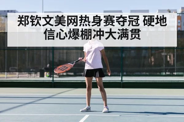 郑钦文美网热身赛夺冠 硬地信心爆棚冲大满贯