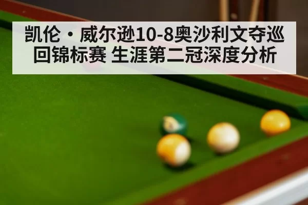 凯伦·威尔逊10-8奥沙利文夺巡回锦标赛 生涯第二冠深度分析
