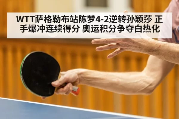 WTT萨格勒布站陈梦4-2逆转孙颖莎 正手爆冲连续得分 奥运积分争夺白热化