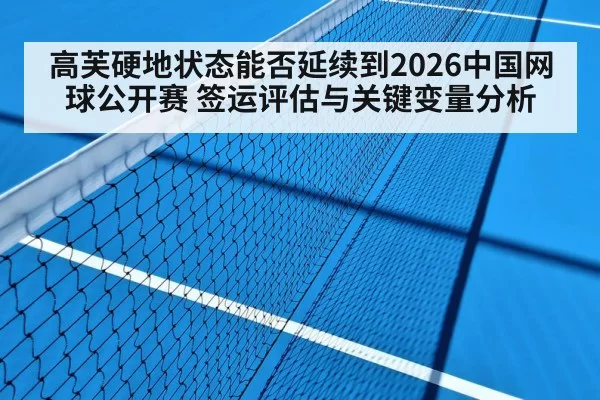 高芙硬地状态能否延续到2026中国网球公开赛 签运评估与关键变量分析